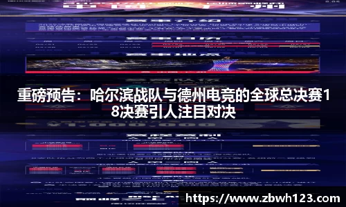 重磅预告：哈尔滨战队与德州电竞的全球总决赛18决赛引人注目对决