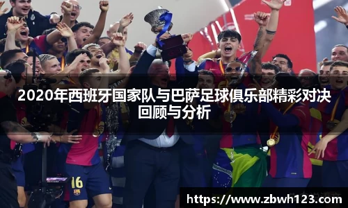 2020年西班牙国家队与巴萨足球俱乐部精彩对决回顾与分析