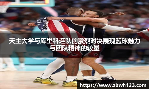 天主大学与库里科连队的激烈对决展现篮球魅力与团队精神的较量